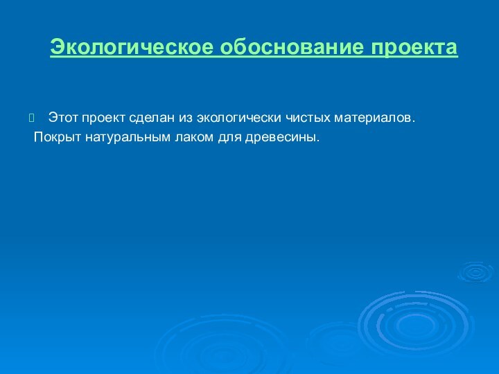 Экологическое обоснование проектаЭтот проект сделан из экологически чистых материалов. Покрыт натуральным лаком для древесины.