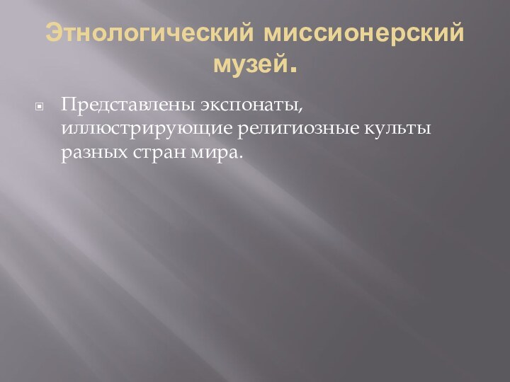 Этнологический миссионерский музей.Представлены эк­спонаты, иллюстрирующие рели­гиозные культы разных стран мира.