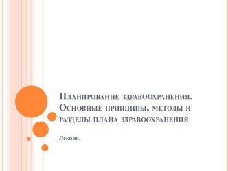 Планирование здравоохранения.Основные принципы, методы и разделы плана здравоохранения