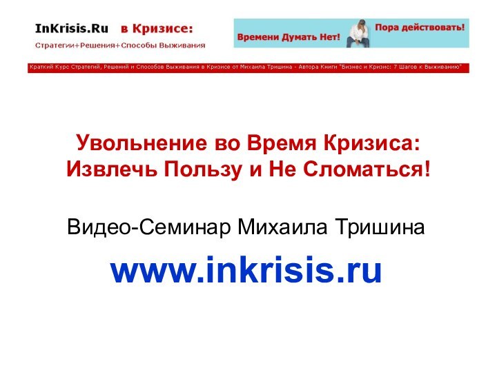 Увольнение во Время Кризиса: Извлечь Пользу и Не Сломаться!Видео-Семинар Михаила Тришинаwww.inkrisis.ru