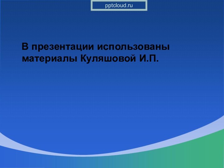 В презентации использованы материалы Куляшовой И.П.