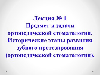 Предмет и задачи ортопедической стоматологии. Исторические этапы развития зубного протезирования   (ортопедической стоматологии)