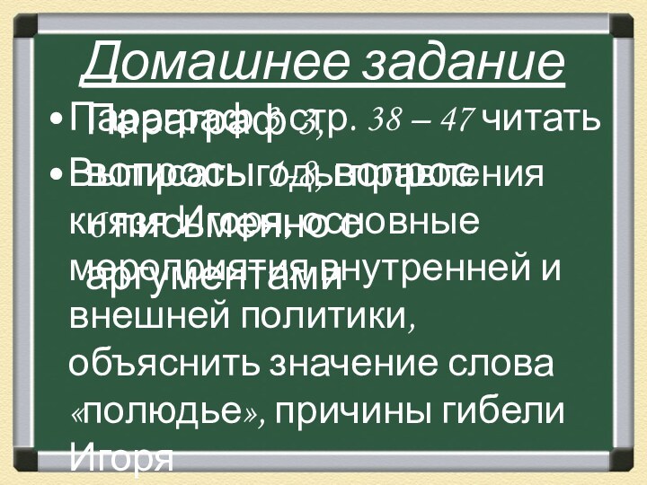 Домашнее заданиеПараграф 3 стр. 38 – 47 читатьВыписать годы правления князя Игоря,