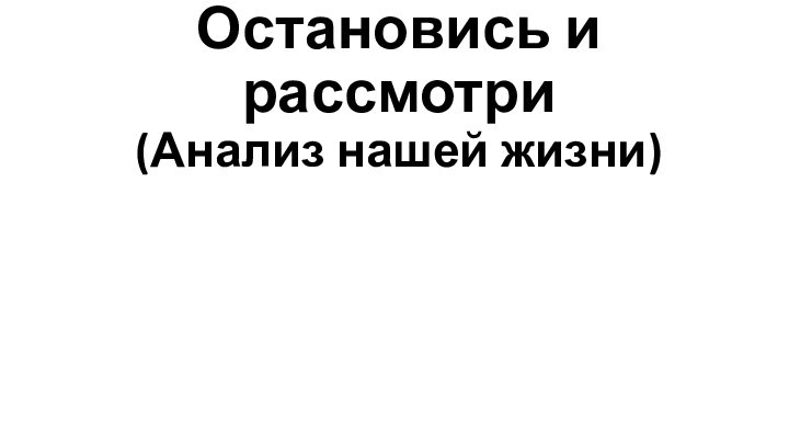 Остановись и рассмотри (Анализ нашей жизни)