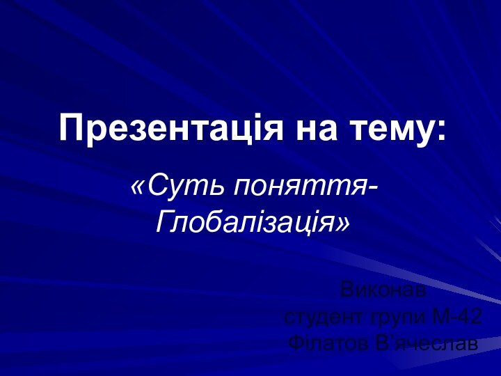 «Cуть поняття-Глобалізація»Презентація на тему:Виконав студент групи М-42 Філатов В’ячеслав