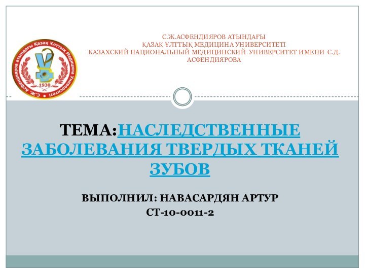 ТЕМА:Наследственные заболевания твердых тканей зубовВыполнил: Навасардян АртурСт-10-0011-2      С.Ж.АСФЕНДИЯРОВ АТЫНДАҒЫ ҚАЗАҚ