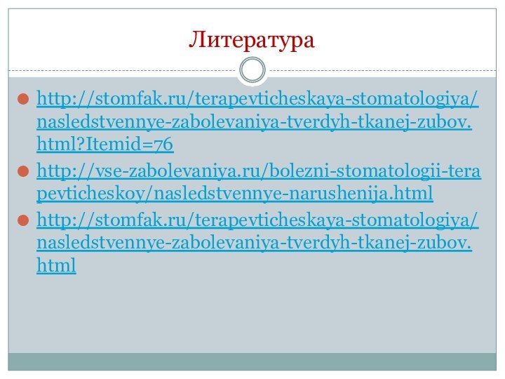 Литература http://stomfak.ru/terapevticheskaya-stomatologiya/nasledstvennye-zabolevaniya-tverdyh-tkanej-zubov.html?Itemid=76http://vse-zabolevaniya.ru/bolezni-stomatologii-terapevticheskoy/nasledstvennye-narushenija.htmlhttp://stomfak.ru/terapevticheskaya-stomatologiya/nasledstvennye-zabolevaniya-tverdyh-tkanej-zubov.html