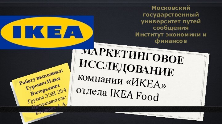 МАРКЕТИНГОВОЕ ИССЛЕДОВАНИЕкомпании «ИКЕА» отдела IKEA FoodРаботу выполнил: Гуревич Илья ВалерьевичГруппа ЭЭН-254Преподаватель: Казакова