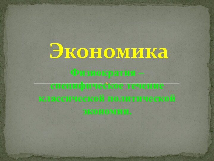 Физиократия – специфическое течение классической политической экономии.Экономика