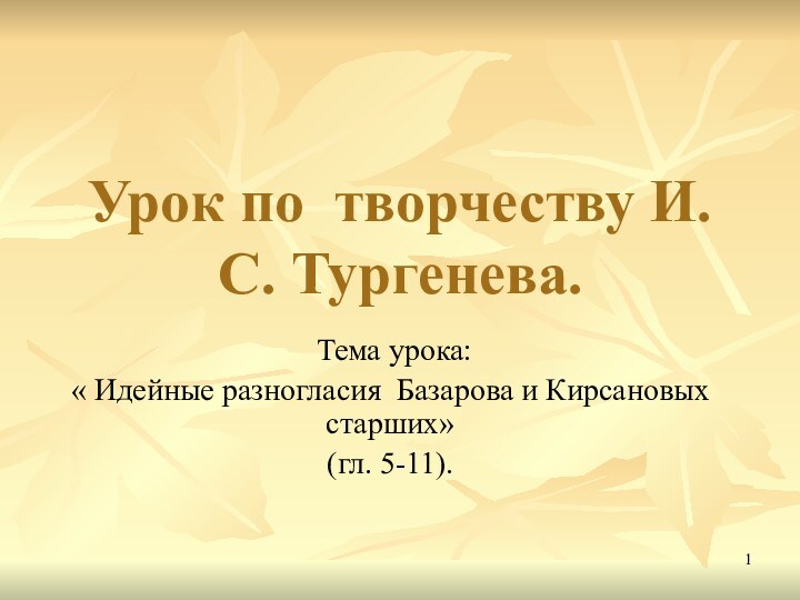 Урок по творчеству И.С. Тургенева. Тема урока: « Идейные разногласия Базарова и Кирсановых старших»(гл. 5-11).