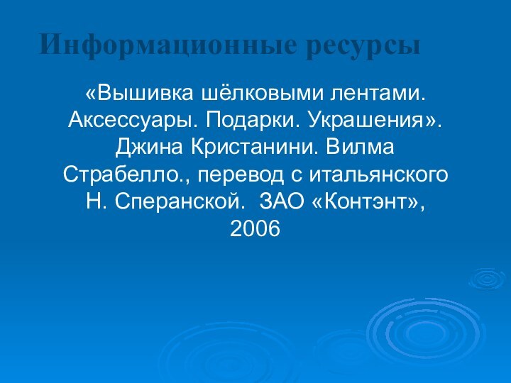 Информационные ресурсы «Вышивка шёлковыми лентами. Аксессуары. Подарки. Украшения». Джина Кристанини. Вилма Страбелло.,