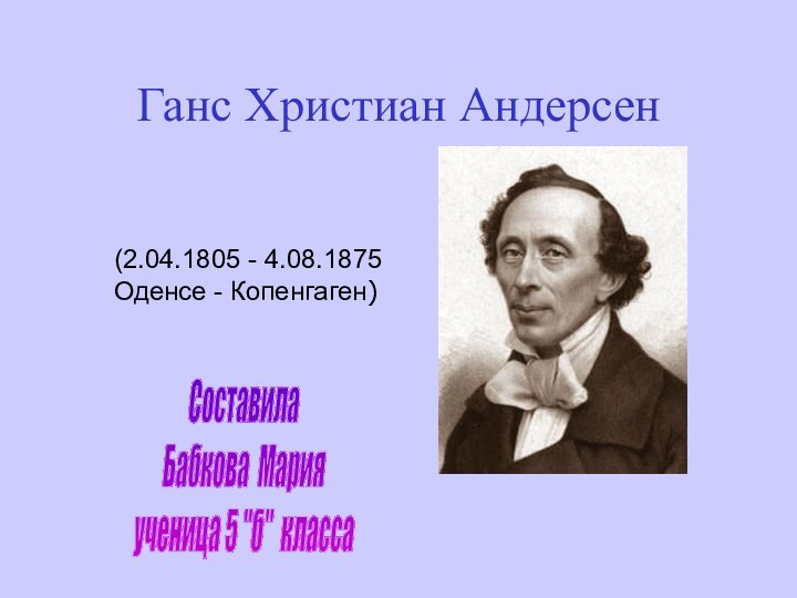 Ганс Христиан Андерсен(2.04.1805 - 4.08.1875 Оденсе - Копенгаген)СоставилаБабкова Марияученица 5 