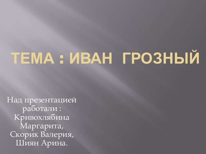 Тема : Иван грозныйНад презентацией работали : Кривохлябина Маргарита, Скорик Валерия, Шиян Арина.