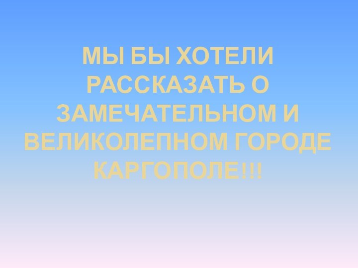 Мы бы хотели рассказать о замечательном и великолепном городе Каргополе!!!