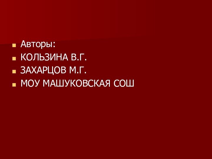 Авторы: КОЛЬЗИНА В.Г.ЗАХАРЦОВ М.Г.МОУ МАШУКОВСКАЯ СОШ