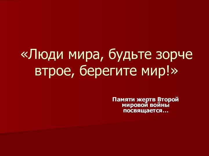 «Люди мира, будьте зорче втрое, берегите мир!»Памяти жертв Второй мировой войны посвящается…