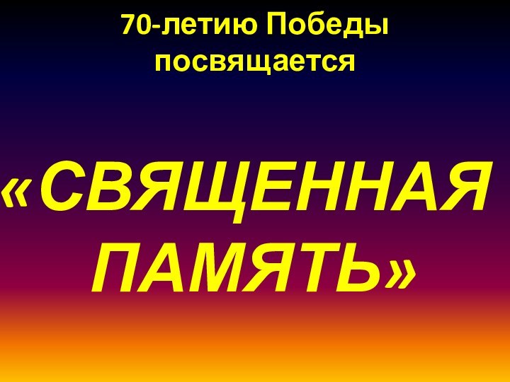 70-летию Победы посвящается    «СВЯЩЕННАЯ