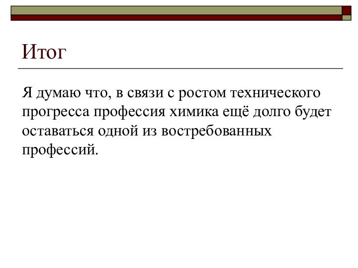 ИтогЯ думаю что, в связи с ростом технического прогресса профессия химика ещё