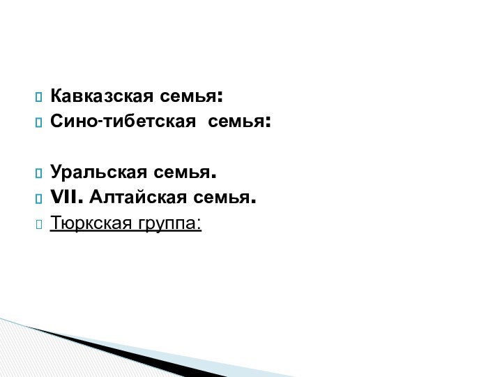 Кавказская семья:Сино-тибетская  семья:Уральская семья.VII. Алтайская семья.Тюркская группа: