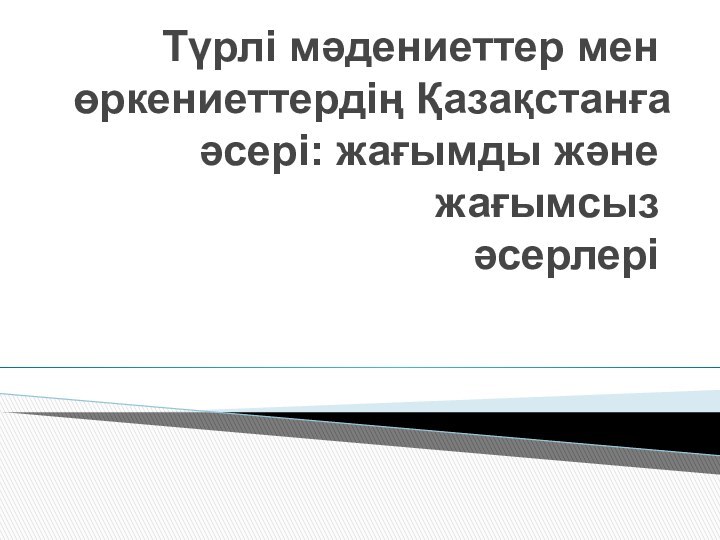 Түрлі мәдениеттер мен өркениеттердің Қазақстанға әсері: жағымды және жағымсыз әсерлері