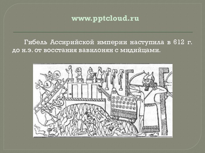 Гибель Ассирийской империи наступила в 612 г.до н.э. от восстания вавилонян с мидийцами.www.