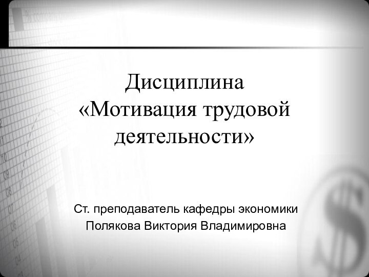 Дисциплина  «Мотивация трудовой деятельности»Ст. преподаватель кафедры экономики Полякова Виктория Владимировна