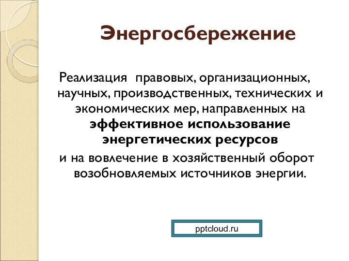 ЭнергосбережениеРеализация правовых, организационных, научных, производственных, технических и экономических мер, направленных на эффективное