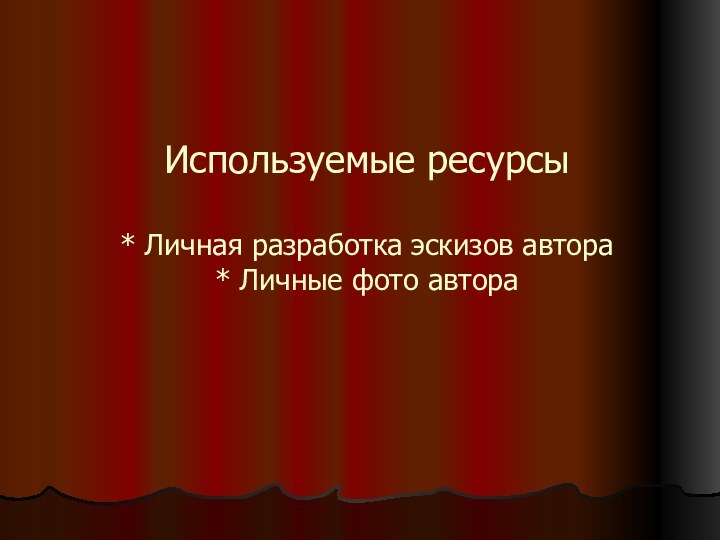 Используемые ресурсы  * Личная разработка эскизов автора * Личные фото автора