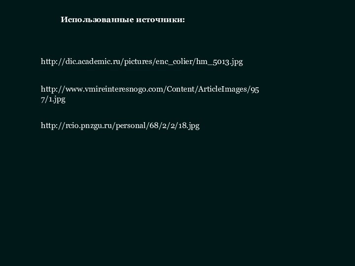 http://rcio.pnzgu.ru/personal/68/2/2/18.jpghttp://dic.academic.ru/pictures/enc_colier/hm_5013.jpghttp://www.vmireinteresnogo.com/Content/ArticleImages/957/1.jpgИспользованные источники: