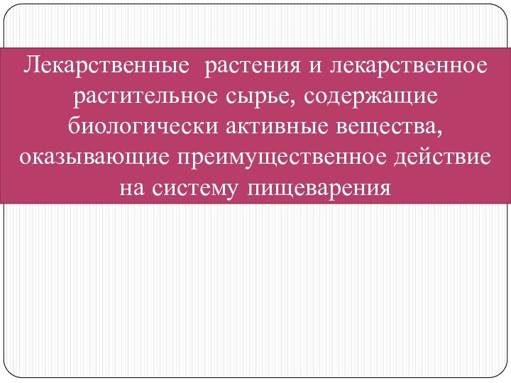 Лекарственные растения и лекарственное растительное сырье, содержащие биологически активные вещества, оказывающие преимущественное действие на систему пищеварения