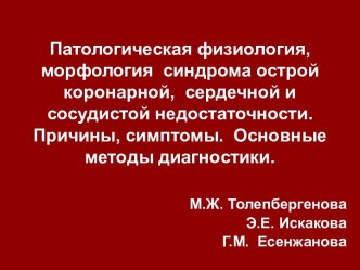 Патологическая физиология, морфология  синдрома острой коронарной,  сердечной и  сосудистой недостаточности