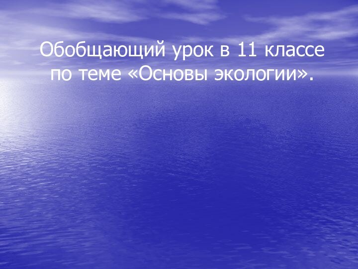 Обобщающий урок в 11 классе по теме «Основы экологии».