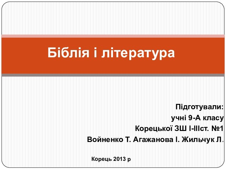 Підготували:учні 9-А класуКорецької ЗШ I-IIIст. №1Войненко Т. Агажанова І. Жильчук Л.Біблія і літератураКорець 2013 р