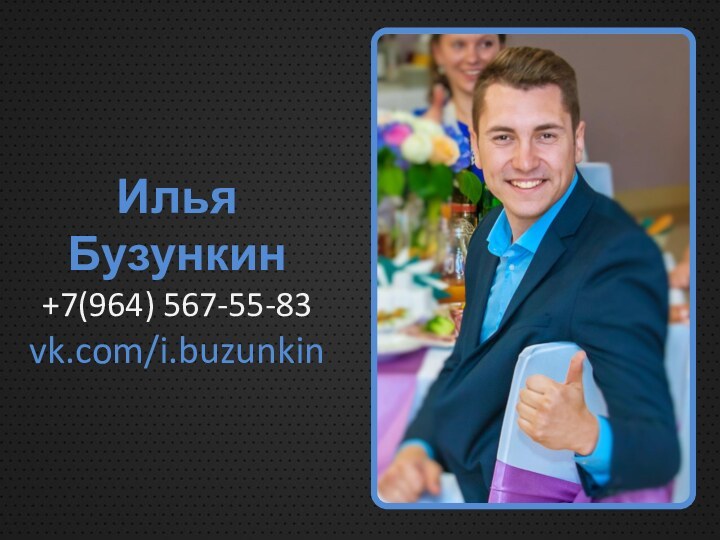 Илья Бузункин +7(964) 567-55-83 vk.com/i.buzunkin