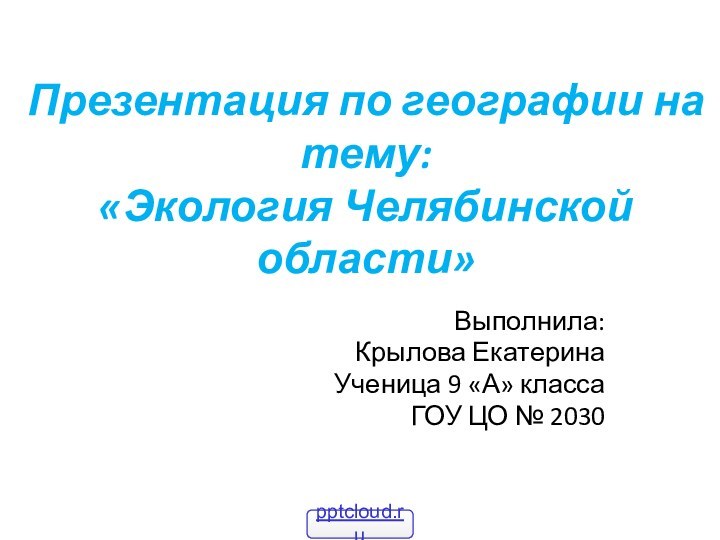 Презентация по географии на тему: «Экология Челябинской области»Выполнила:Крылова ЕкатеринаУченица 9 «А» классаГОУ ЦО № 2030