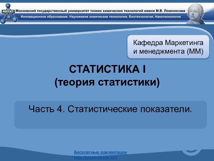 СТАТИСТИКА I  (теория статистики)Часть 4. Статистические показатели. Кафедра Маркетинга и менеджмента (ММ)Бесплатные презентацииhttp://prezentacija.biz/