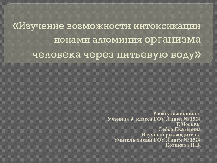 «Изучение возможности интоксикации ионами алюминия организма человека через питьевую воду»Работу выполнила:Ученица 9