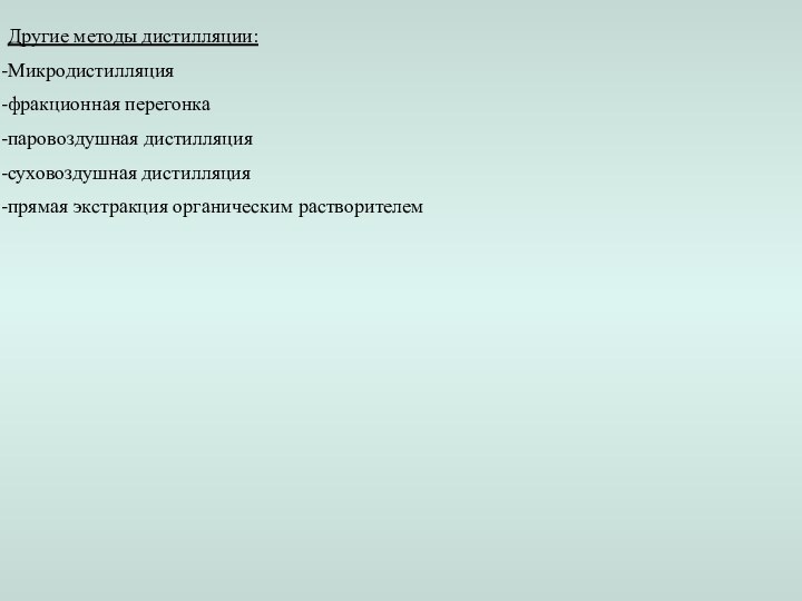 Другие методы дистилляции:Микродистилляцияфракционная перегонкапаровоздушная дистилляциясуховоздушная дистилляцияпрямая экстракция органическим растворителем