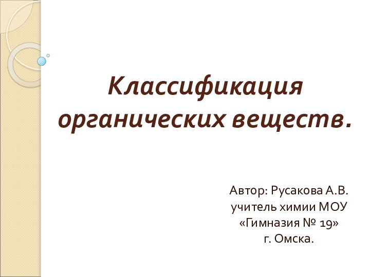 Классификация органических веществ.Автор: Русакова А.В. учитель химии МОУ «Гимназия № 19»