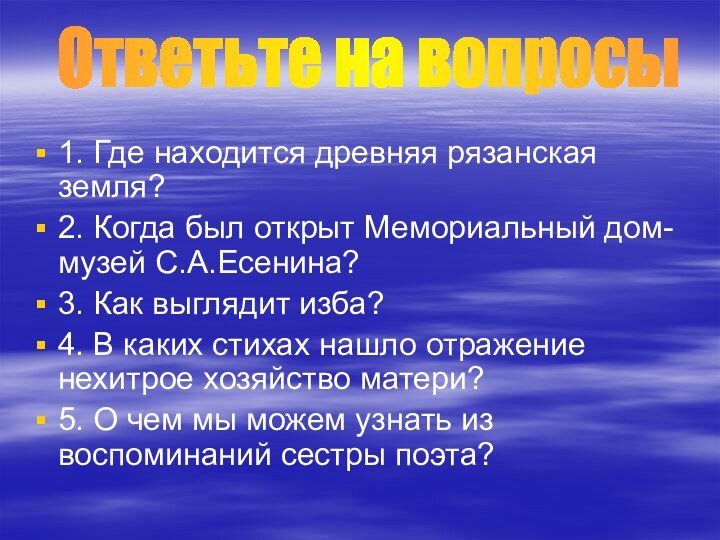 1. Где находится древняя рязанская земля?2. Когда был открыт Мемориальный дом-музей С.А.Есенина?3.