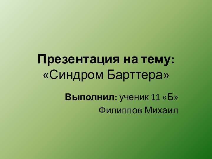 Презентация на тему: «Синдром Барттера»Выполнил: ученик 11 «Б»Филиппов Михаил