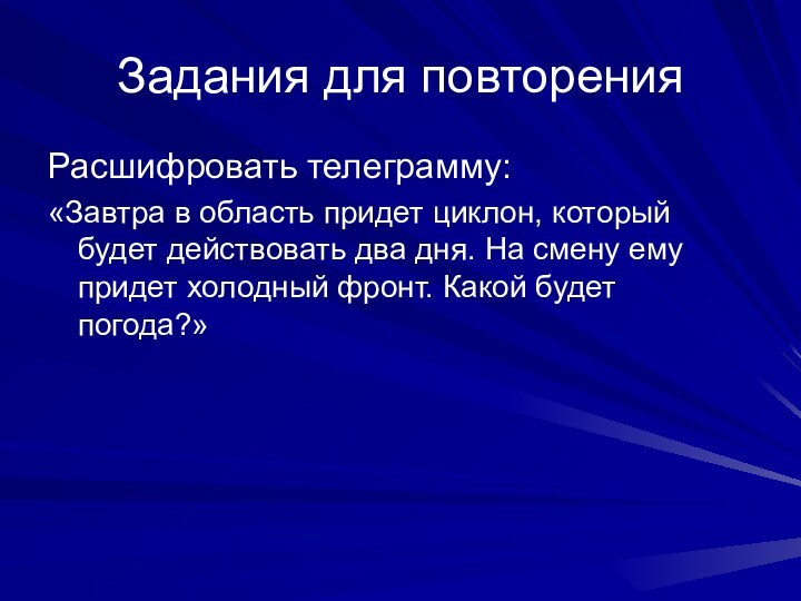 Задания для повторенияРасшифровать телеграмму:«Завтра в область придет циклон, который будет действовать два