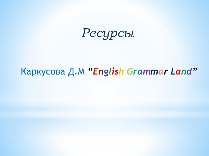 Ресурсы Каркусова Д.М “English Grammar Land”