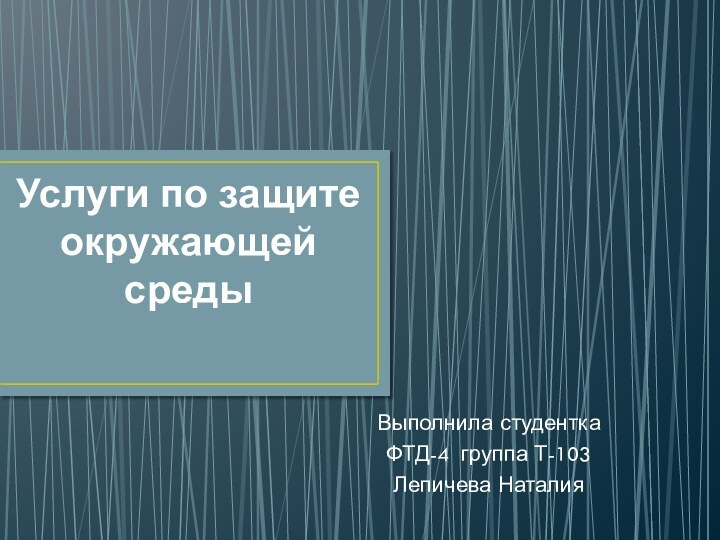 Услуги по защите окружающей средыВыполнила студентка ФТД-4 группа Т-103Лепичева Наталия