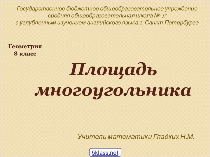 Площадь многоугольникаГеометрия8 классУчитель математики Гладких Н.М. Государственное бюджетное общеобразовательное учреждение средняя общеобразовательная