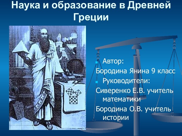 Наука и образование в Древней Греции Автор: Бородина Янина 9 классРуководители: Сиверенко