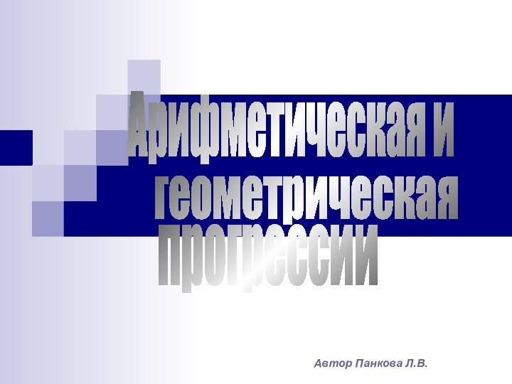 Автор Панкова Л.В.геометрическаяАрифметическая ипрогрессии