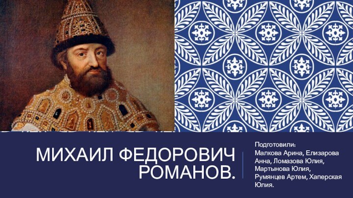 МИХАИЛ ФЕДОРОВИЧ РОМАНОВ.Подготовили:Малкова Арина, Елизарова Анна, Ломазова Юлия, Мартынова Юлия, Румянцев Артем, Хаперская Юлия.