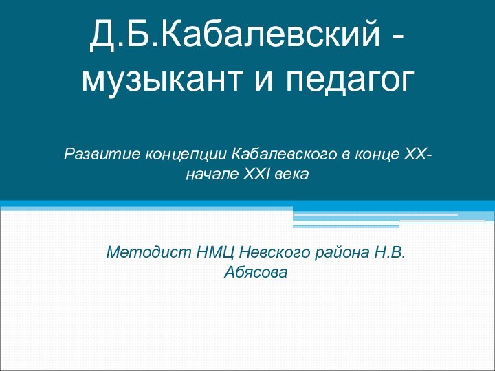 Д.Б.Кабалевский - музыкант и педагог  Развитие концепции Кабалевского в конце XX-