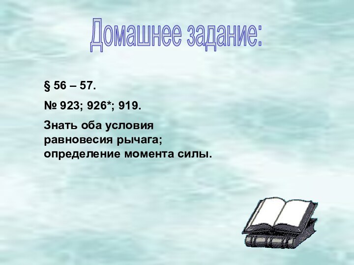 Домашнее задание:§ 56 – 57.№ 923; 926*; 919.Знать оба условия равновесия рычага; определение момента силы.